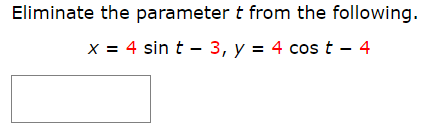 Eliminate the parameter t from the following
4 cos t - 4
4 sin t 3, y
x
