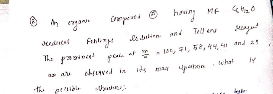 S
An organe
the
Meduces
The prominent
сква are
possible
Compound having MF
CCM120
llution and
Tollens
Mecagent
at
m
= 100, 71, 58, 44, 41 and 29
may Иривит
what 14
Fentinge
peale
observed in
Ducture)
it's