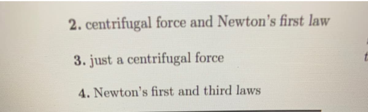 2. centrifugal force and Newton's first law
3. just a centrifugal force
4. Newton's first and third laws
