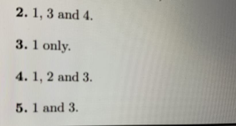 2.1, 3 and 4.
3.1 only.
4. 1, 2 and 3.
5. 1 and 3.
