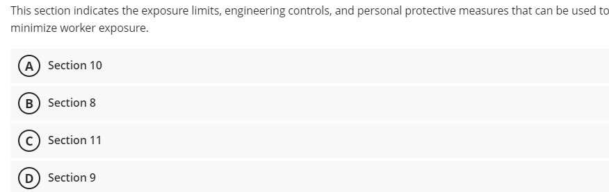 This section indicates the exposure limits, engineering controls, and personal protective measures that can be used to
minimize worker exposure.
(A) Section 10
(B Section 8
Section 11
(D
Section 9
