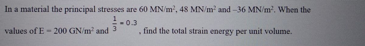 In a material the principal stresses are 60 MN/m², 48 MN/m² and -36 MN/m². When the
1
find the total strain energy per unit volume.
values of E = 200 GN/m² and 3
F 0.3