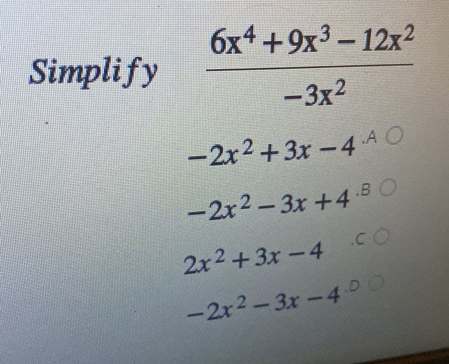 Simplify
6x4+9x³-12x²
-3x²
-2x²+3x-4 AO
-2x²-3x+4-BO
2x²+3x-4 CO
-2x²-3x -4.00