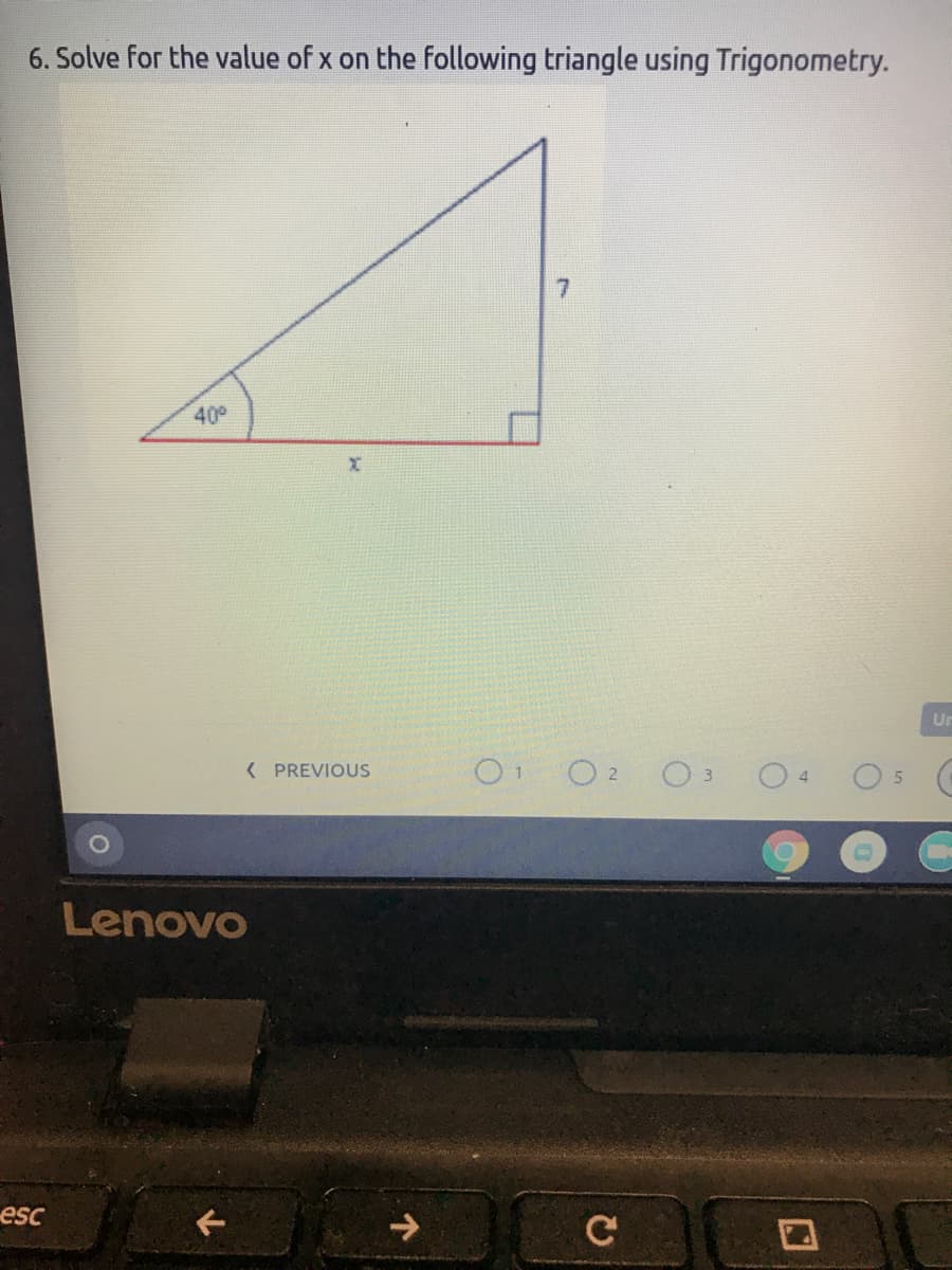 6. Solve for the value of x on the following triangle using Trigonometry.
40°
Un
( PREVIOUS
O O2 O:
O 5
Lenovo
esc
C
