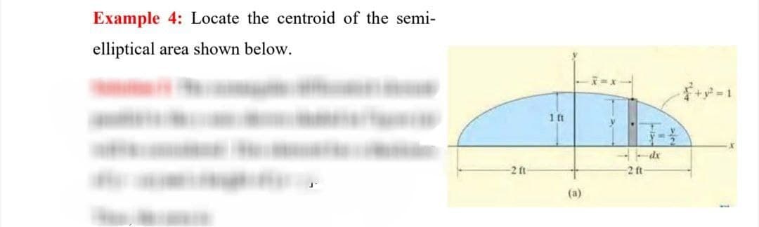 Example 4: Locate the centroid of the semi-
elliptical area shown below.
1 ft
-dx
2 ft-
2 ft
(a)
