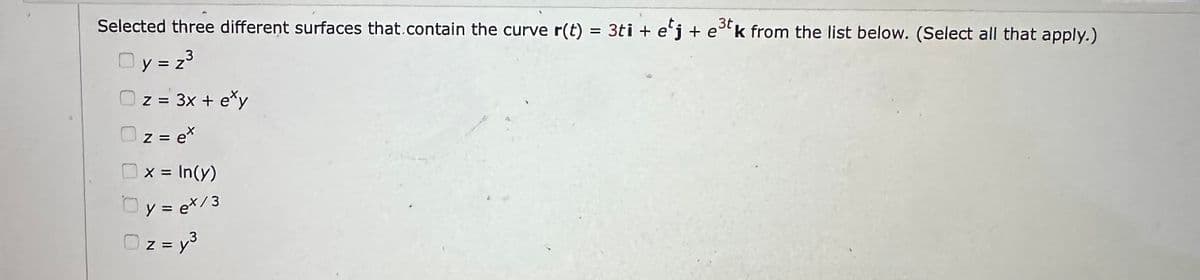 Selected three different surfaces that contain the curve r(t) = 3ti + etj + e³tk from the list below. (Select all that apply.)
3t
y=23
z = 3x + exy
z = ex
x = ln(y)
Oy=ex/3
Oz=y³