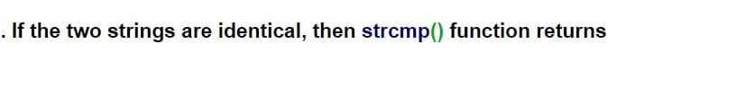 . If the two strings are identical, then strcmp() function returns
