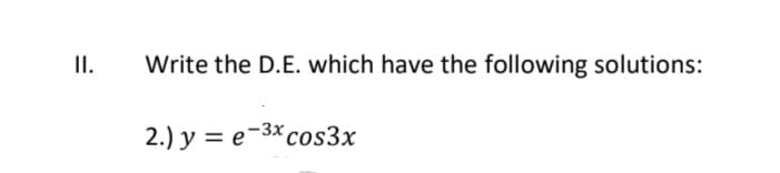 II.
Write the D.E. which have the following solutions:
2.) y = e-3x cos3x