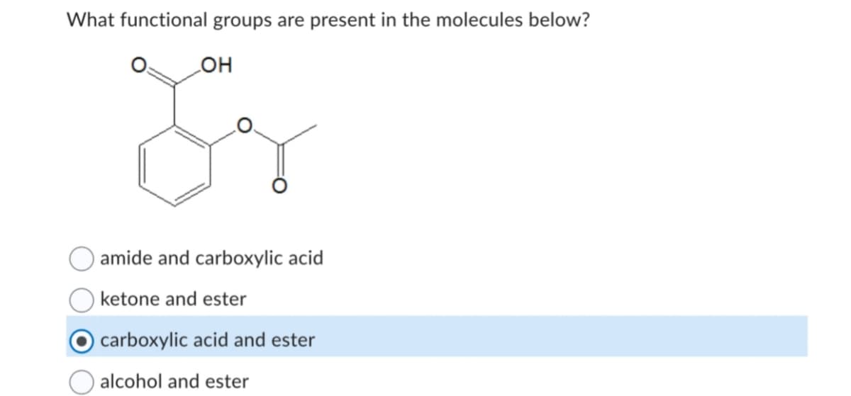 What functional groups are present in the molecules below?
OH
O amide and carboxylic acid
ketone and ester
carboxylic acid and ester
alcohol and ester