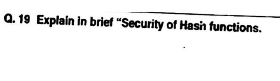 Q.19 Explain in brief "Security of Hasin functions.