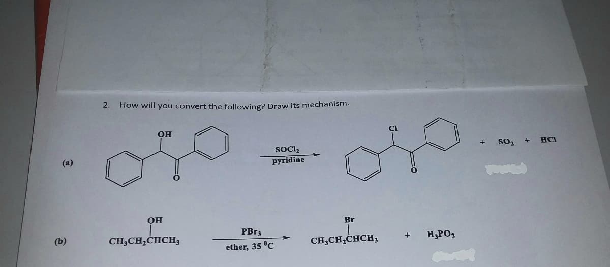 2.
How will you convert the following? Draw its mechanism.
OH
so2
SOCI,
pyridine
(a)
он
Br
PBR3
(b)
CH;CH,CHCH3
CH;CH,CHCH3
H;PO3
ether, 35 °C
