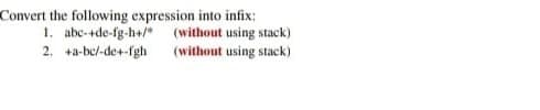 Convert the following expression into infix:
1. abc-+de-fg-h+/" (without using stack)
2. +a-bel-de+-fgh
(without using stack)
