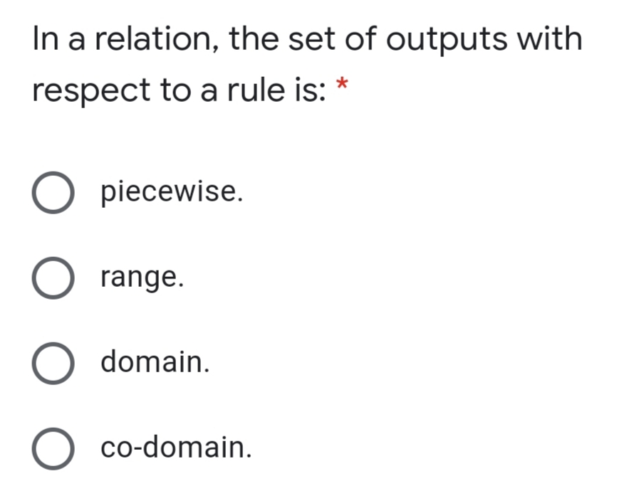 In a relation, the set of outputs with
respect to a rule is: *
O piecewise.
range.
O domain.
O co-domain.
O O O
