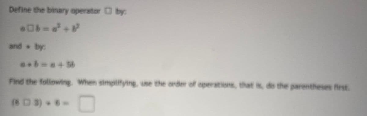 Define the binary operator D by:
and by:
Find the folowing. When simplifying, use the arder of operations, that is, do the parentheses first.
(8D 3) 6-
