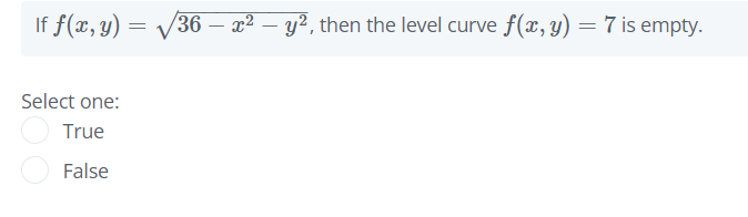 If f(x, y) = V36 – x² – y?, then the level curve f(x, y) = 7 is empty.
Select one:
True
False
