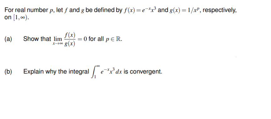 For real number p, let f and g be defined by f(x) =e¯*x³ and g(x) = 1/xP, respectively,
on [1,0).
Show that lim (x)
x+* g(x)
(a)
= 0 for all p E R.
(b)
Explain why the integral ex* dx is convergent.
