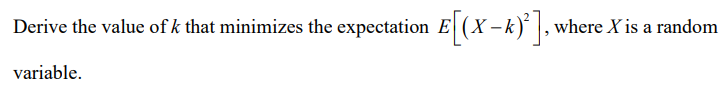 Derive the value of k that minimizes the
variable.
expectation E[(X-k)²], where X is a random