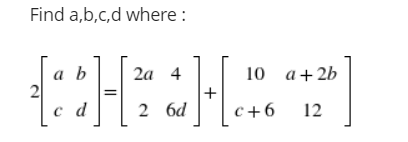 Find a,b,c,d where :
10 а+2b
a b
2
c d
2а 4
+
2 6d
с+6
12
