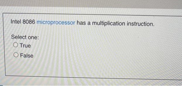 Intel 8086 microprocessor has a multiplication instruction.
Select one:
O True
O False