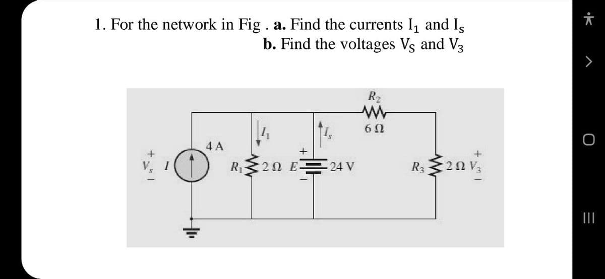 1. For the network in Fig . a. Find the currents I, and Is
b. Find the voltages Vs and V3
R2
60
4 A
20 E 24 V
R,2nv,
