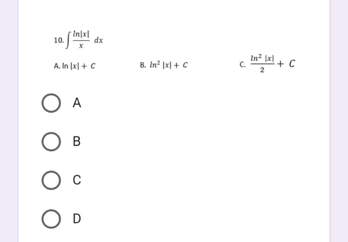 In|x|
10.
S
x
A. In |x| + C
A
B
C
D
dx
In² |x| + C
C.
In² |x| +
2
+ C