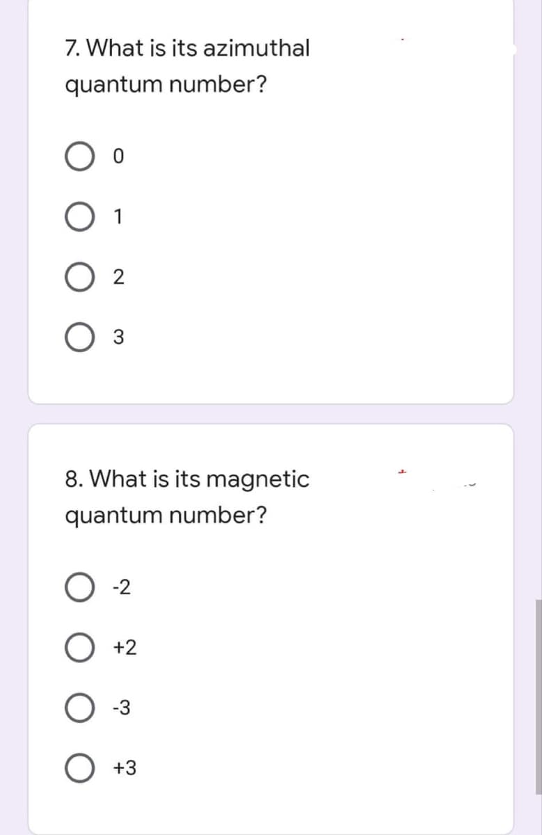 7. What is its azimuthal
quantum number?
O 1
02
3
8. What is its magnetic
quantum number?
O +2
+3