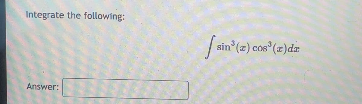 Integrate the following:
Answer:
[ sin³
sin³(x) cos³ (x) dx