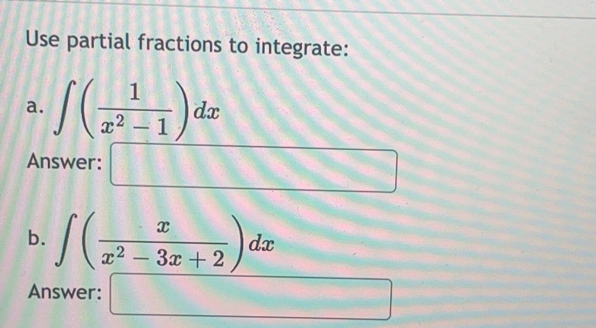 Use partial fractions to integrate:
(²²1) dz
dx
a.
Answer:
b./(2²-5r+2) dz
dx
3x
Answer: