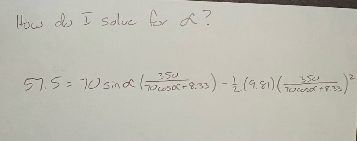 How do I solve for ?
2
57.5=70 sind 17020500 +8.33) - (9.81) (7035060 +8.33) ²