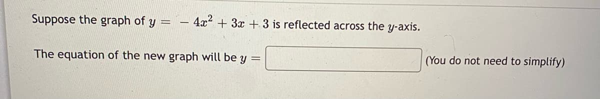 Suppose the graph of y =
4x + 3x + 3 is reflected across the y-axis.
The equation of the new graph will be y =
(You do not need to simplify)
