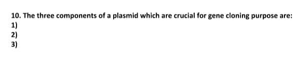 10. The three components of a plasmid which are crucial for gene cloning purpose are:
1)
2)
3)
