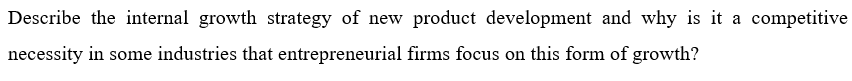 Describe the internal growth strategy of new product development and why is it a competitive
necessity in some industries that entrepreneurial firms focus on this form of growth?
