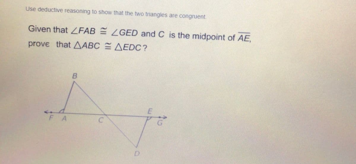 Use deductive reasoning to show that the two triangles are congruent.
Given that ZFAB LGED and C is the midpoint of AE,
prove that AABC AEDC?
FA
