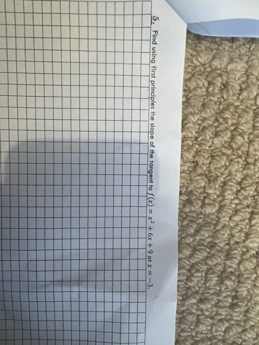 5. Find using first principles the slope of the tangent to f(x) = x² + 6x + 9 at x = -3.