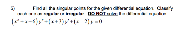 5)
Find all the singular points for the given differential equation. Classify
each one as regular or irregular. DO NOT solve the differential equation.
(x +x-6) y"+(x+3)y'+(x- 2)y=0
