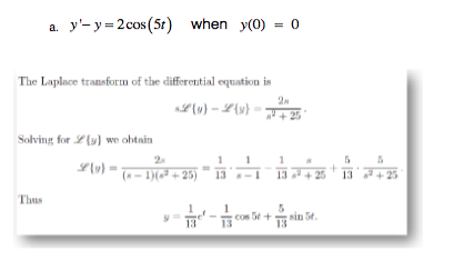 a. y'-y= 2cos(5t) when y(0) = 0
The Laplace transform of the differential equation is
2
lu) - L{v} = +25
Solving for 2{y} we obtain
2
(*- 1)(² + 25)
Thus
13
