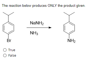 The reaction below produces ONLY the product given.
Br
O True
O False
NaNH,
NH3
NH₂