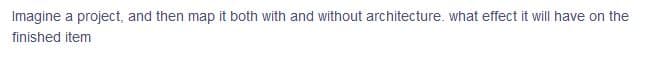 Imagine a project, and then map it both with and without architecture. what effect it will have on the
finished item