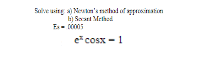 Solve using: a) Newton's method of approximation
b) Secant Method
Es = .00005
e*cosx=1