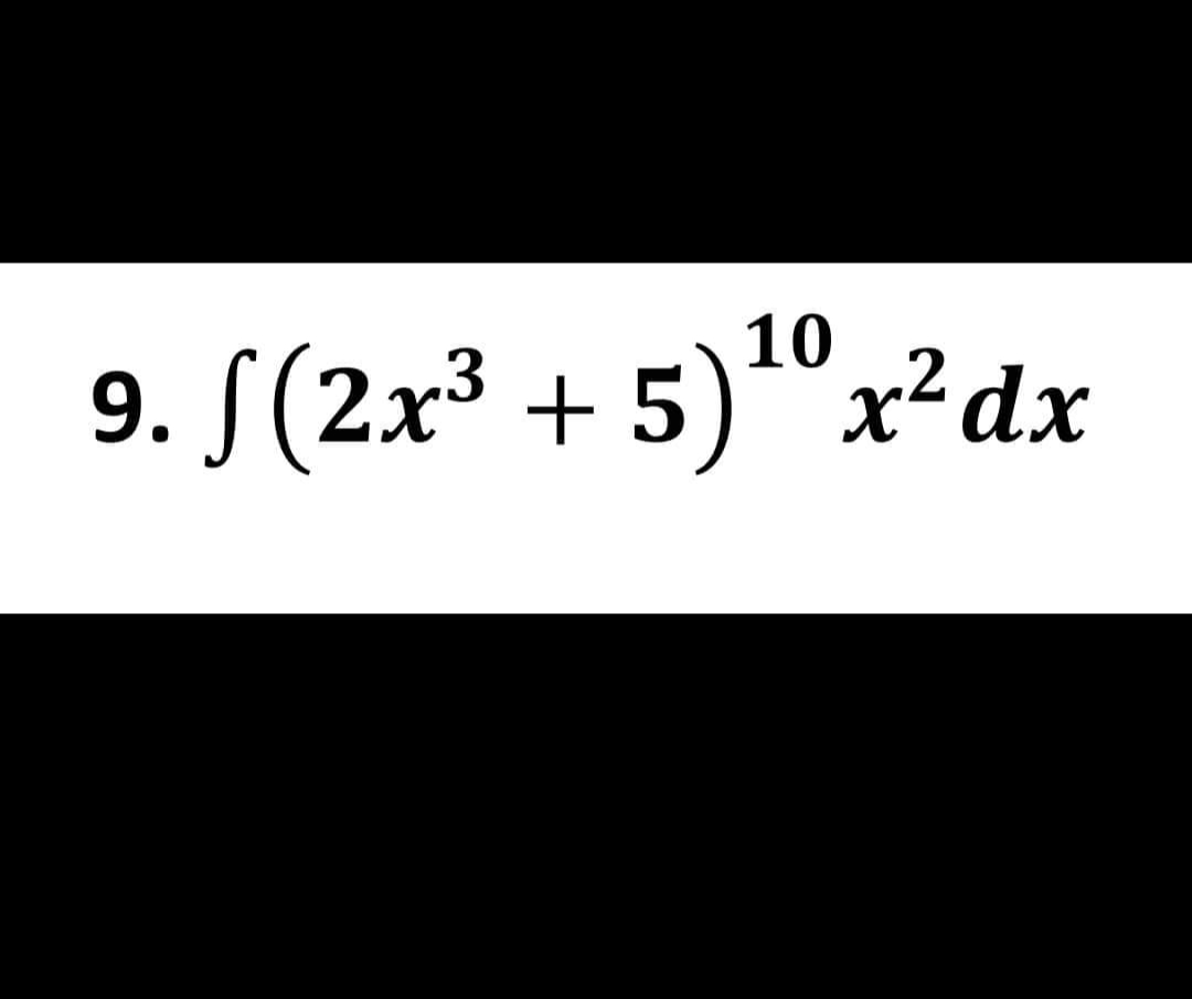 10
9. (2x³ + 5)¹0x²dx