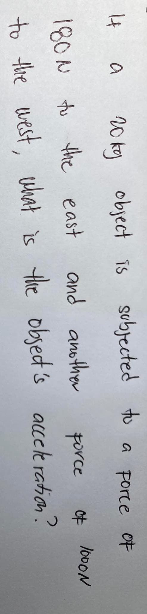 It a
20kg object is
subjected to a porce of
야
180N to the east
and another
force
to the west, what is the object's acceleration?
1000N