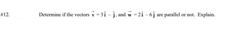 Determine if the vectors v = 31 - j, and w = 2i - 6j are parallel or not. Explain.
#12.
