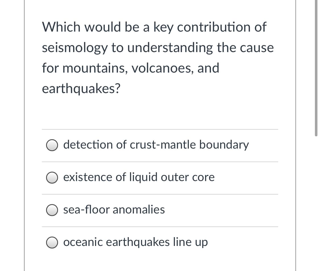 Which would be a key contribution of
seismology to understanding the cause
for mountains, volcanoes, and
earthquakes?
detection of crust-mantle boundary
existence of liquid outer core
O sea-floor anomalies
O oceanic earthquakes line up
