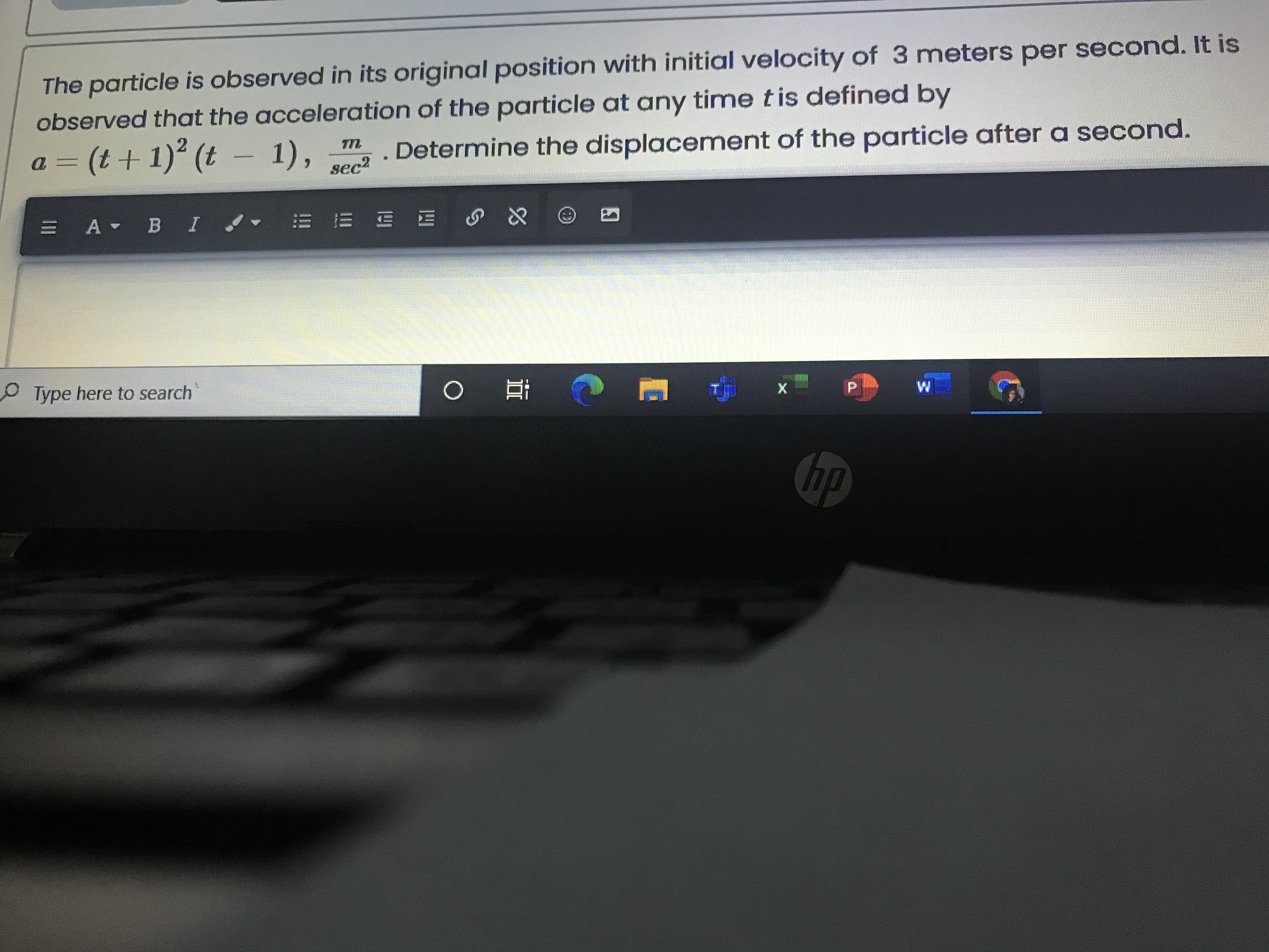 The particle is observed in its original position with initial velocity of 3 meters per second. It is
observed that the acceleration of the particle at any time tis defined by
a = (t+ 1) (t – 1), sec?
Determine the displacemnent of the particle after a second.
-
6.
iec2
