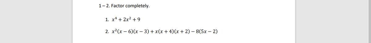 1- 2. Factor completely.
1. х4 + 2x2 + 9
2. х? (х — 6)(х — 3) + x(х + 4)(х + 2) — 8(5х — 2)
