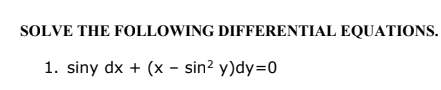 SOLVE THE FOLLOWING DIFFERENTIAL EQUATIONS.
1. siny dx + (x - sin? y)dy=0
