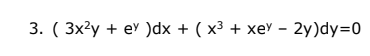 3. ( 3x²y + ey )dx + ( x³ + xey – 2y)dy=0
