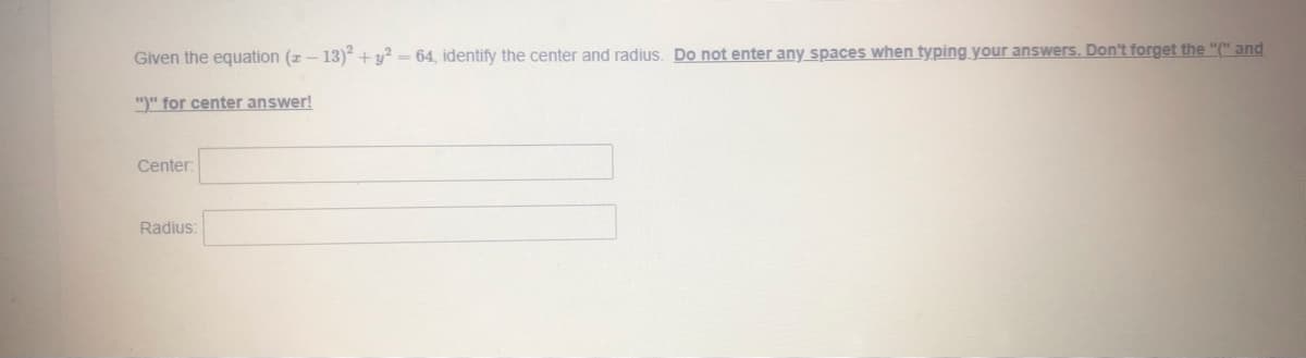 Given the equation (z - 13) +y² = 64, identify the center and radius. Do not enter any spaces when typing your answers. Don't forget the "(" and
")" for center answer!
Center:
Radius:
