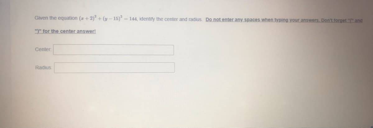 Given the equation (z+2) + (y - 15) = 144, identify the center and radius. Do not enter any spaces when typing your answers. Don't forget "(" and
")" for the center answer!
Center:
Radius:
