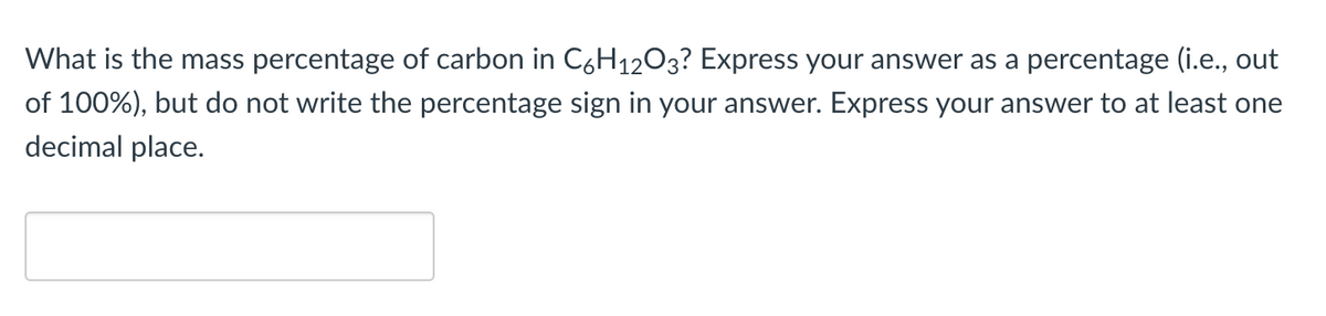 What is the mass percentage of carbon in C6H12O3? Express your answer as a percentage (i.e., out
of 100%), but do not write the percentage sign in your answer. Express your answer to at least one
decimal place.
